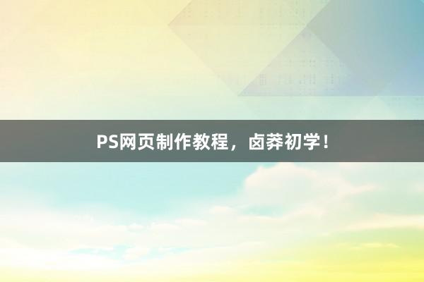 PS网页制作教程，卤莽初学！